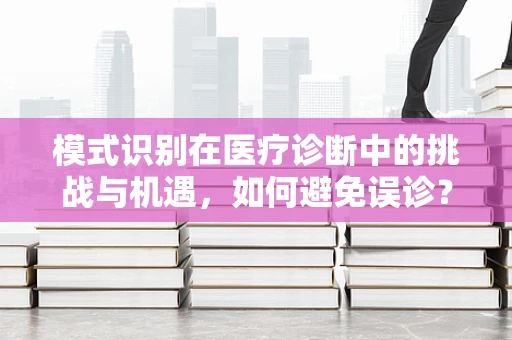 模式识别在医疗诊断中的挑战与机遇，如何避免误诊？