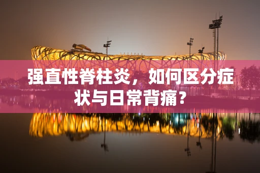 强直性脊柱炎，如何区分症状与日常背痛？
