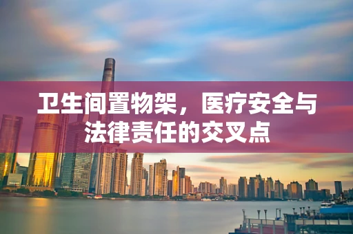 卫生间置物架，医疗安全与法律责任的交叉点