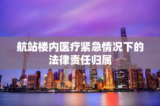 航站楼内医疗紧急情况下的法律责任归属