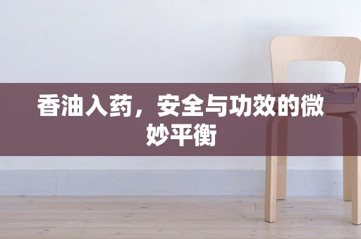 香油入药，安全与功效的微妙平衡