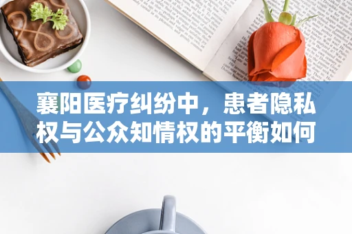 襄阳医疗纠纷中，患者隐私权与公众知情权的平衡如何实现？