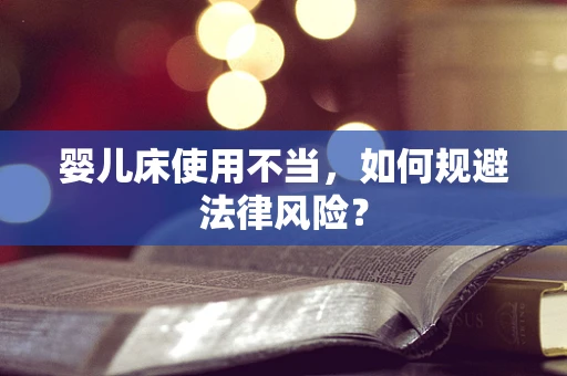 婴儿床使用不当，如何规避法律风险？