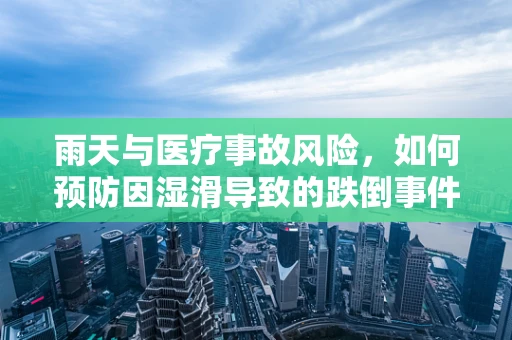 雨天与医疗事故风险，如何预防因湿滑导致的跌倒事件？