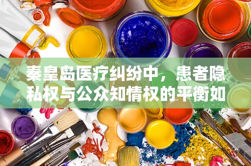 秦皇岛医疗纠纷中，患者隐私权与公众知情权的平衡如何实现？
