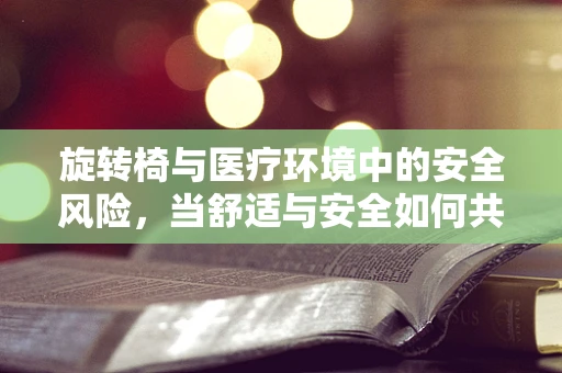 旋转椅与医疗环境中的安全风险，当舒适与安全如何共舞？