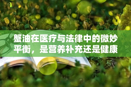 蟹油在医疗与法律中的微妙平衡，是营养补充还是健康风险？