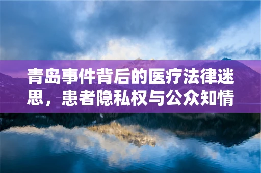 青岛事件背后的医疗法律迷思，患者隐私权与公众知情权的微妙平衡