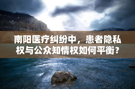 南阳医疗纠纷中，患者隐私权与公众知情权如何平衡？