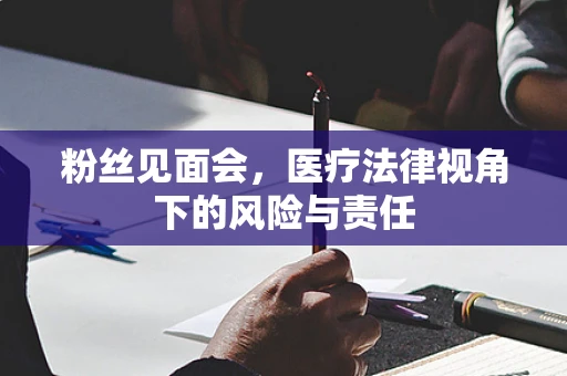 粉丝见面会，医疗法律视角下的风险与责任