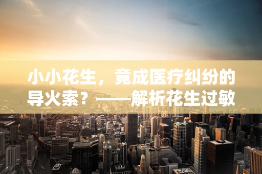 小小花生，竟成医疗纠纷的导火索？——解析花生过敏患者的法律权益