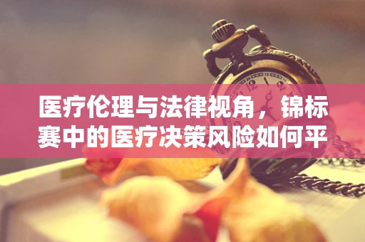 医疗伦理与法律视角，锦标赛中的医疗决策风险如何平衡？