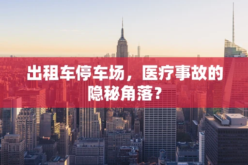 出租车停车场，医疗事故的隐秘角落？