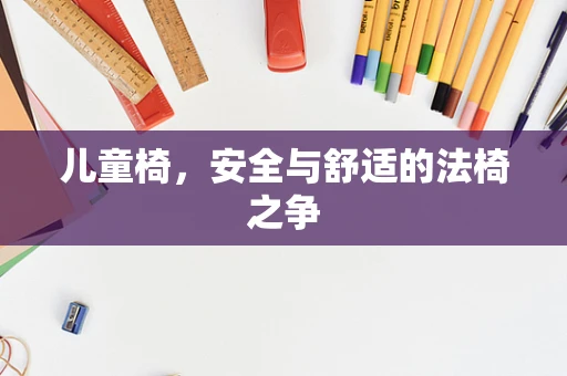 儿童椅，安全与舒适的法椅之争