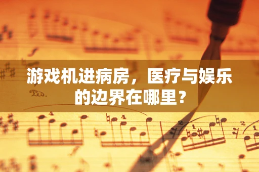游戏机进病房，医疗与娱乐的边界在哪里？