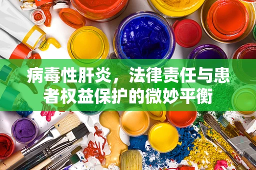 病毒性肝炎，法律责任与患者权益保护的微妙平衡