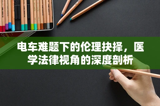 电车难题下的伦理抉择，医学法律视角的深度剖析
