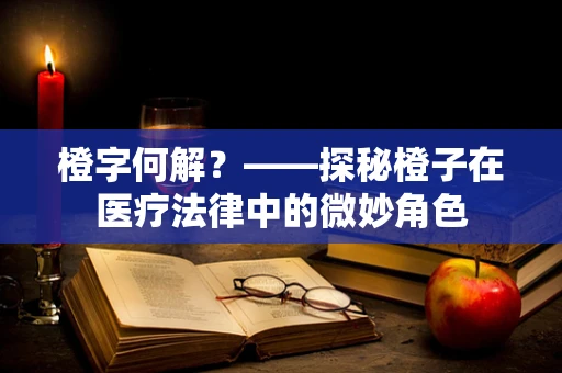 橙字何解？——探秘橙子在医疗法律中的微妙角色