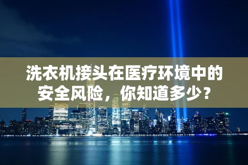 洗衣机接头在医疗环境中的安全风险，你知道多少？