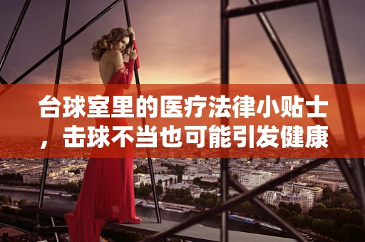 台球室里的医疗法律小贴士，击球不当也可能引发健康风险？