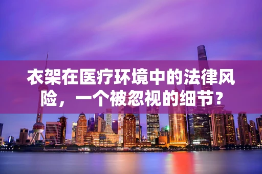 衣架在医疗环境中的法律风险，一个被忽视的细节？