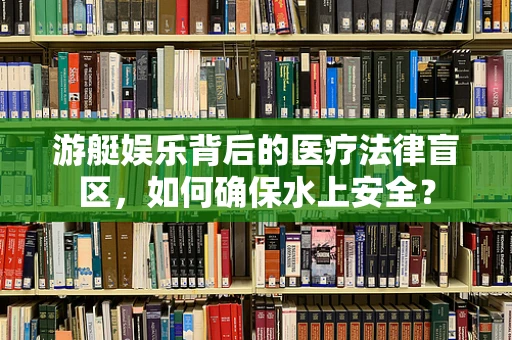游艇娱乐背后的医疗法律盲区，如何确保水上安全？