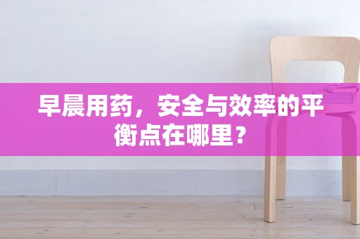 早晨用药，安全与效率的平衡点在哪里？