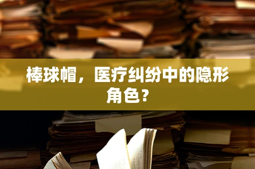 棒球帽，医疗纠纷中的隐形角色？