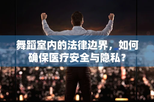 舞蹈室内的法律边界，如何确保医疗安全与隐私？
