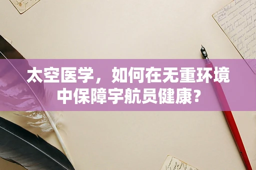 太空医学，如何在无重环境中保障宇航员健康？
