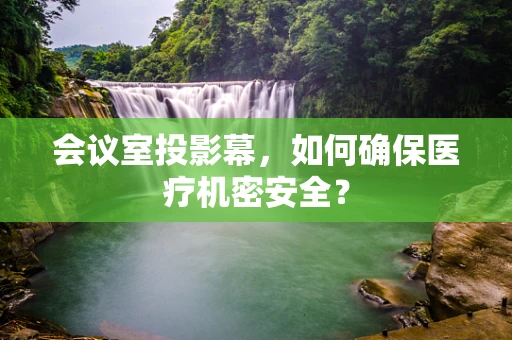 会议室投影幕，如何确保医疗机密安全？
