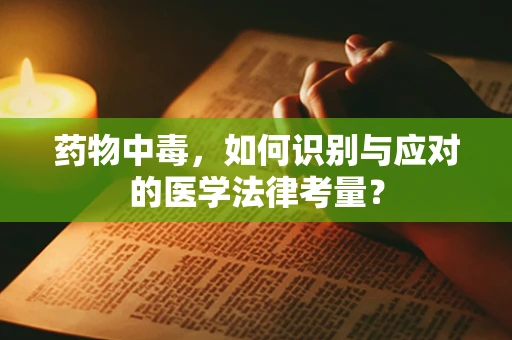 药物中毒，如何识别与应对的医学法律考量？