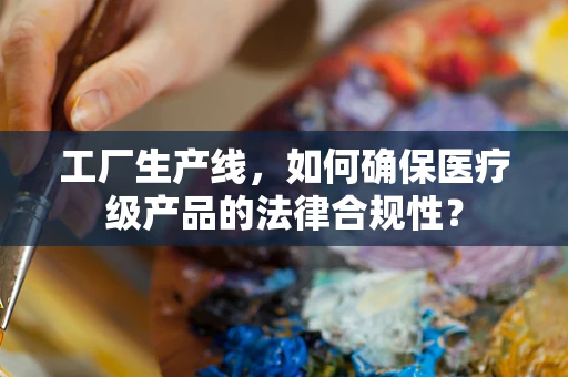 工厂生产线，如何确保医疗级产品的法律合规性？