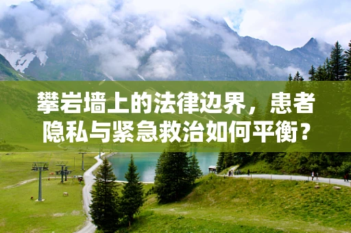 攀岩墙上的法律边界，患者隐私与紧急救治如何平衡？