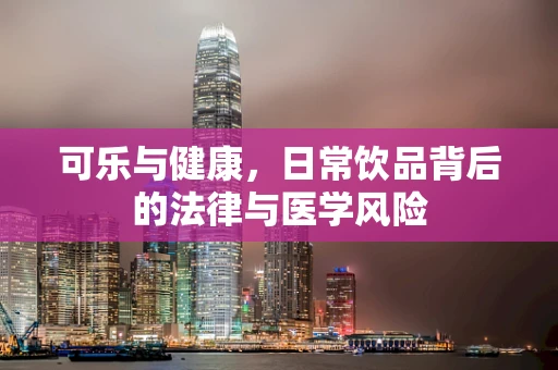 可乐与健康，日常饮品背后的法律与医学风险