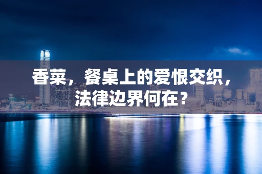 香菜，餐桌上的爱恨交织，法律边界何在？