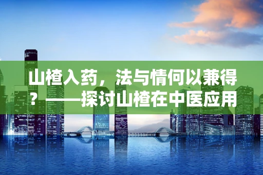 山楂入药，法与情何以兼得？——探讨山楂在中医应用中的法律边界
