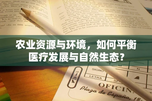 农业资源与环境，如何平衡医疗发展与自然生态？
