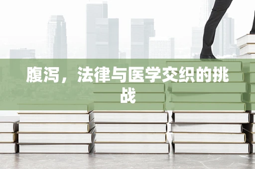 腹泻，法律与医学交织的挑战