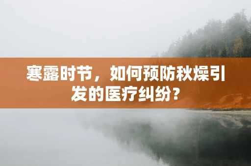 寒露时节，如何预防秋燥引发的医疗纠纷？