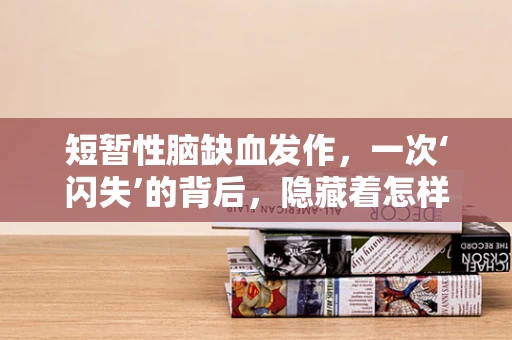 短暂性脑缺血发作，一次‘闪失’的背后，隐藏着怎样的健康警报？