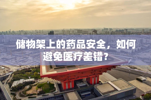 储物架上的药品安全，如何避免医疗差错？