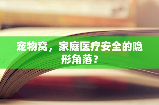 宠物窝，家庭医疗安全的隐形角落？