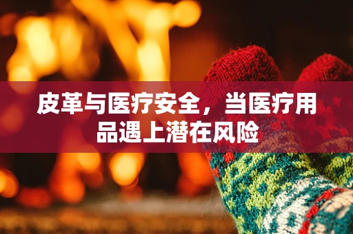 皮革与医疗安全，当医疗用品遇上潜在风险