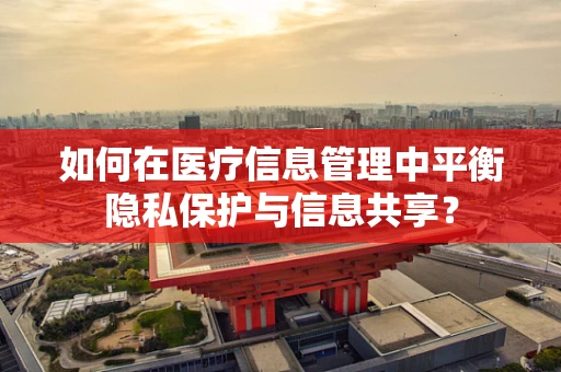 如何在医疗信息管理中平衡隐私保护与信息共享？