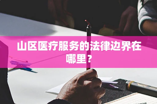山区医疗服务的法律边界在哪里？