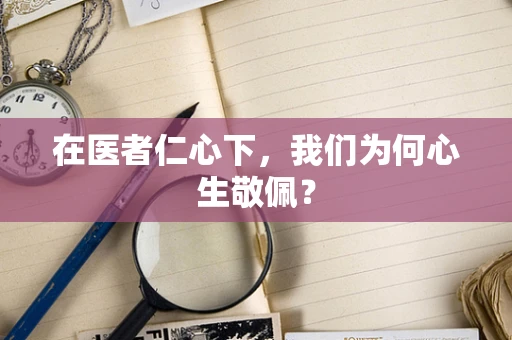 在医者仁心下，我们为何心生敬佩？