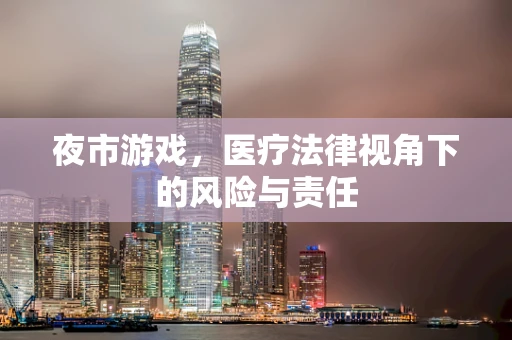 夜市游戏，医疗法律视角下的风险与责任