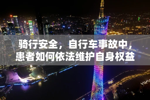 骑行安全，自行车事故中，患者如何依法维护自身权益？