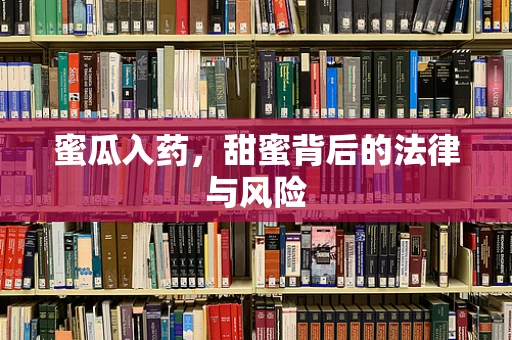 蜜瓜入药，甜蜜背后的法律与风险
